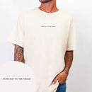 Forced To Be Here T-shirt